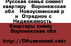 Русская семья снимет квартиру - Воронежская обл., Новоусманский р-н, Отрадное с. Недвижимость » Квартиры сниму   . Воронежская обл.